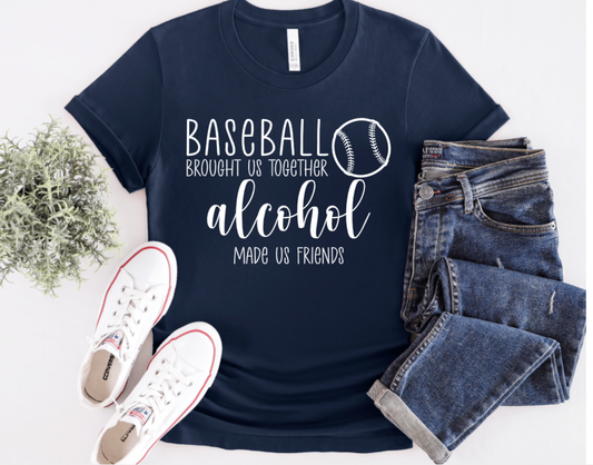 BASEBALL BROUGHT US TOGETHER ALCOHOL MADE US FRIENDS