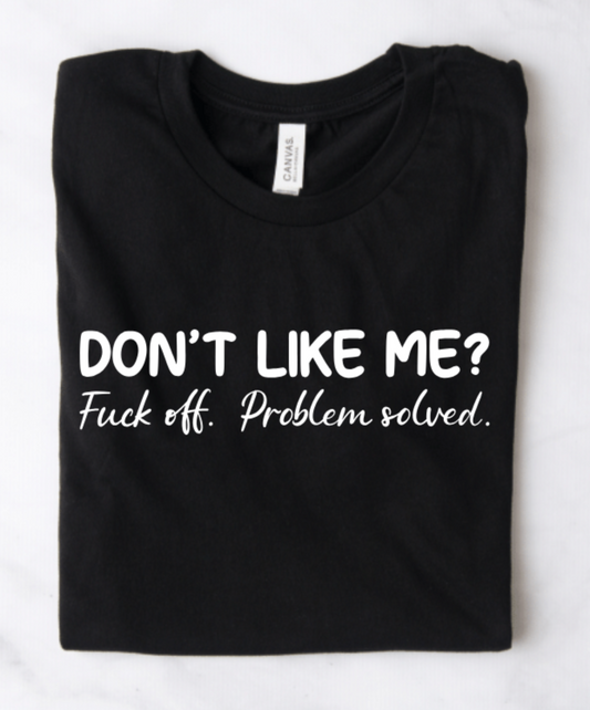 DON'T LIKE ME? F*** OFF. PROBLEM SOLVED (REAL SPELLING WILL BE ON TEE)