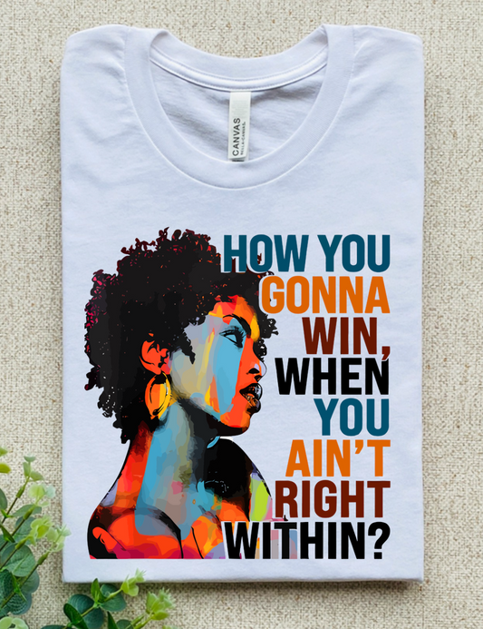 HOW YOU GONNA WIN WHEN YOU AIN'T RIGHT WITHIN?
