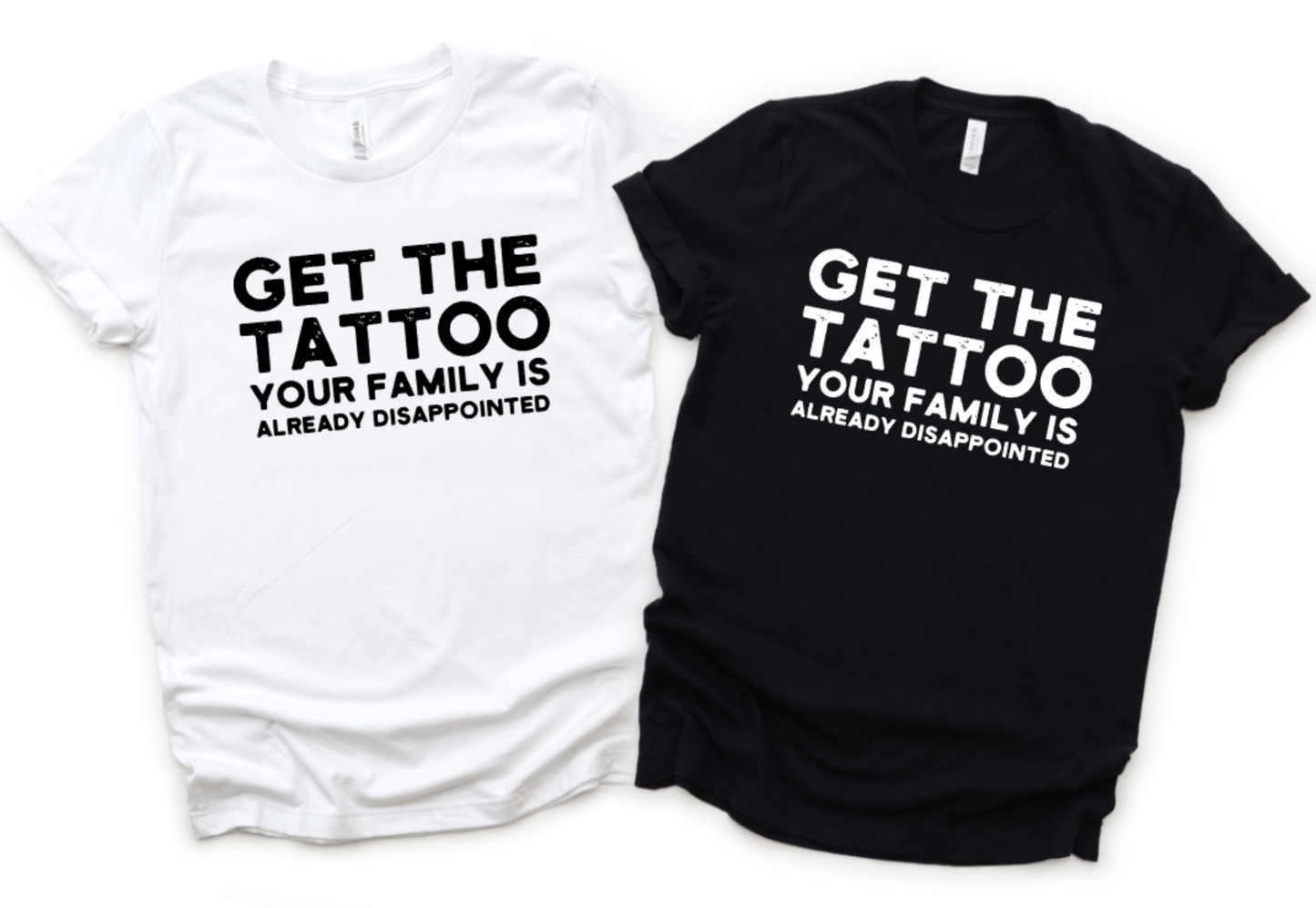 GET THE TATTOO YOUR FAMILY IS ALREADY DISAPPOINTED