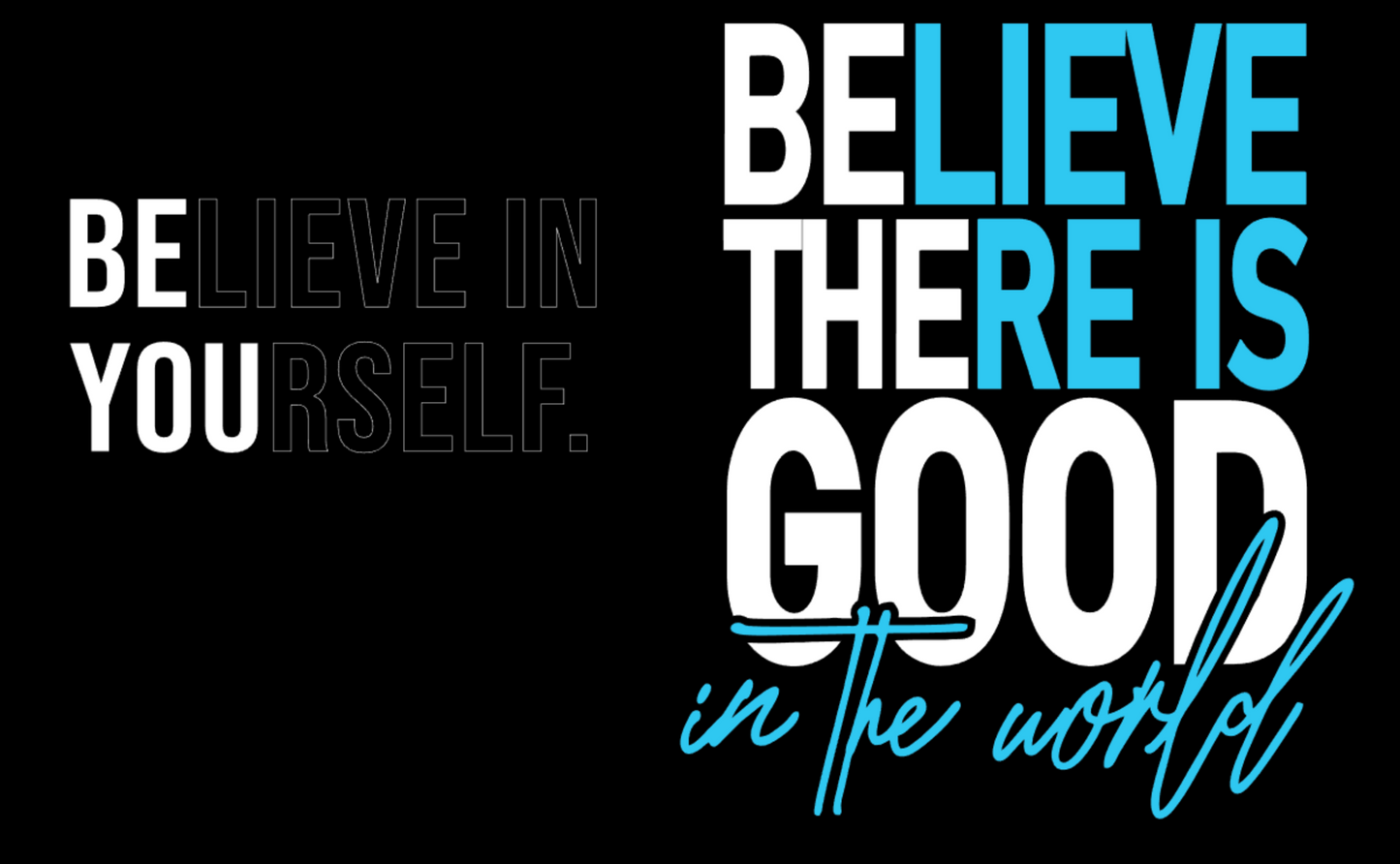 BELIEVE IN YOURSELF FRONT AND BELIEVE THERE IS GOOD IN THE WORLD ON BACK