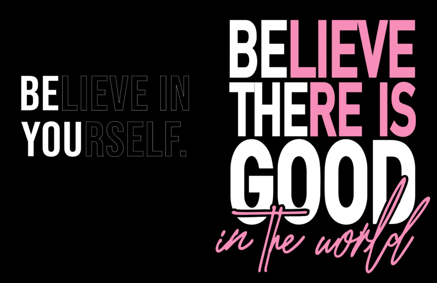 BELIEVE IN YOURSELF FRONT AND BELIEVE THERE IS GOOD IN THE WORLD ON BACK