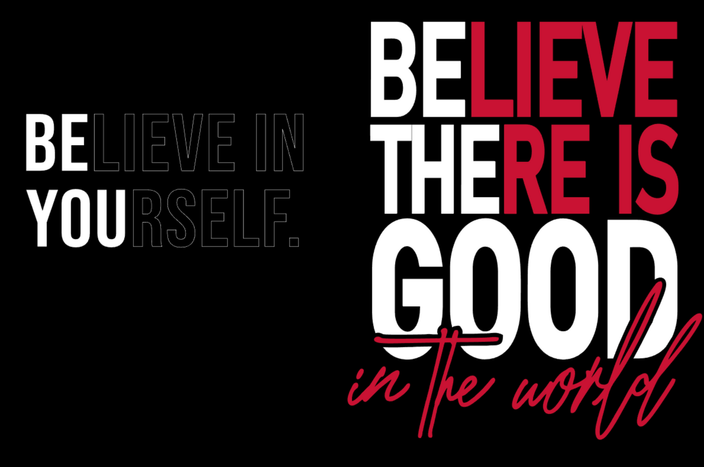 BELIEVE IN YOURSELF FRONT AND BELIEVE THERE IS GOOD IN THE WORLD ON BACK