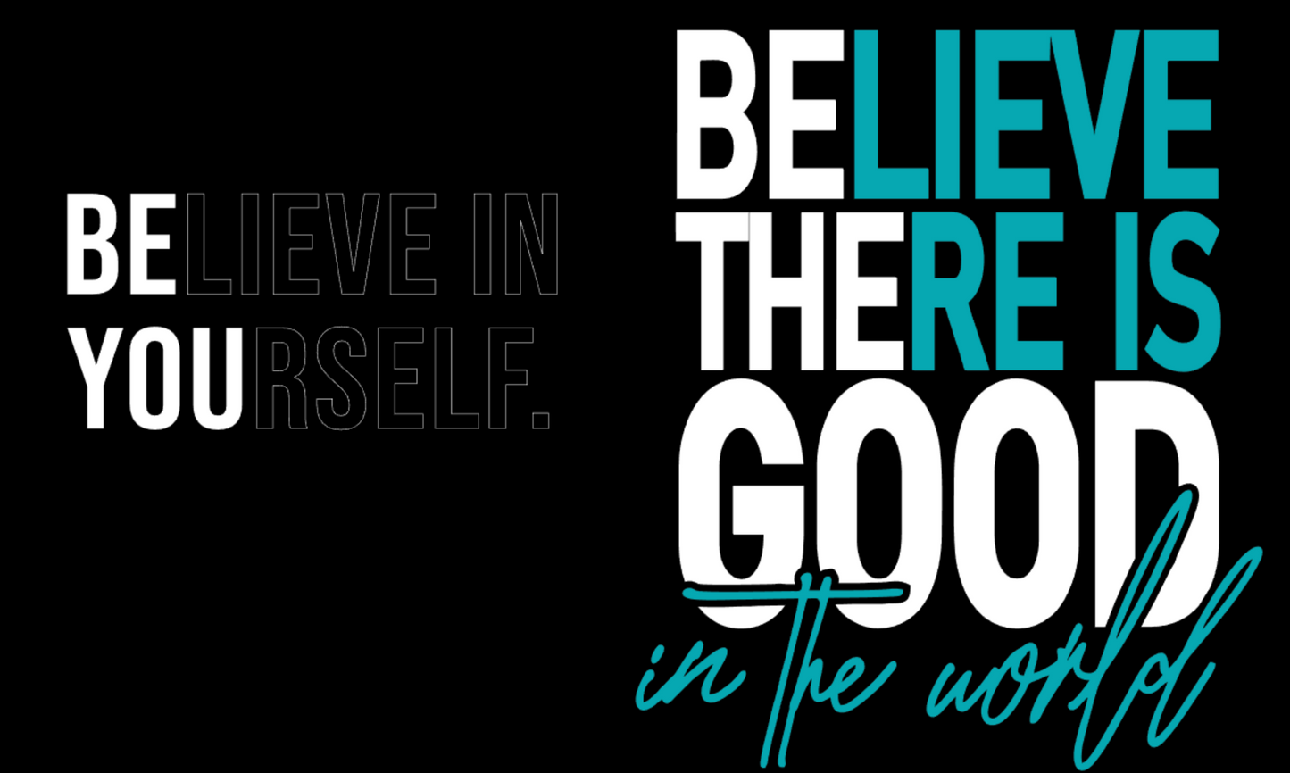 BELIEVE IN YOURSELF FRONT AND BELIEVE THERE IS GOOD IN THE WORLD ON BACK