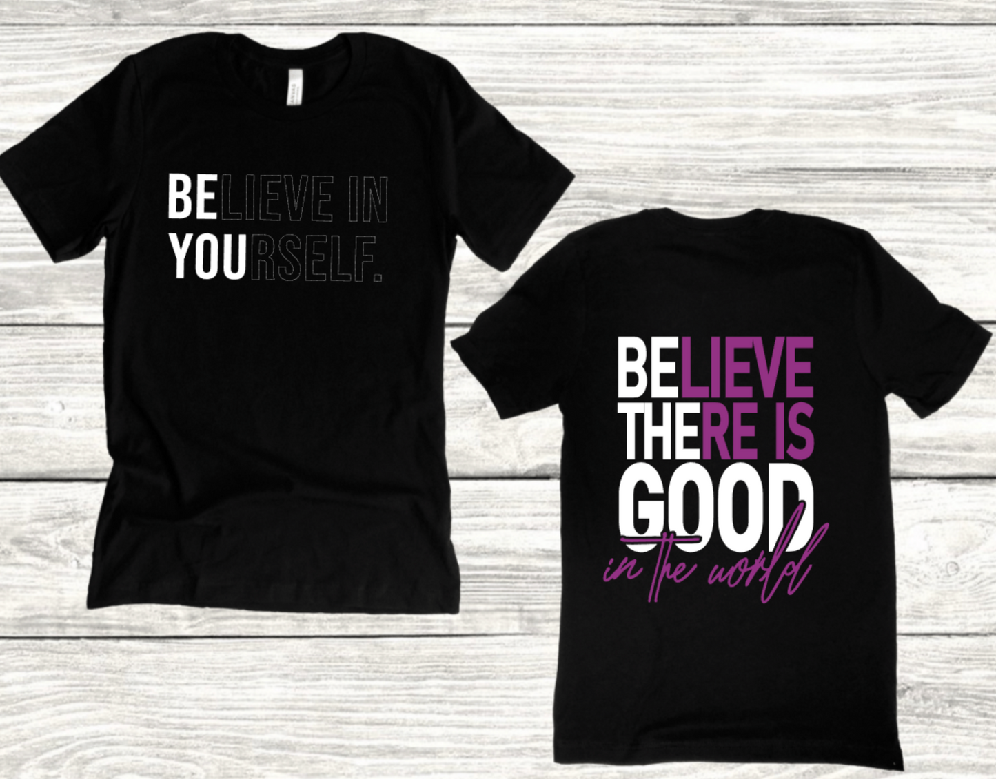 BELIEVE IN YOURSELF FRONT AND BELIEVE THERE IS GOOD IN THE WORLD ON BACK