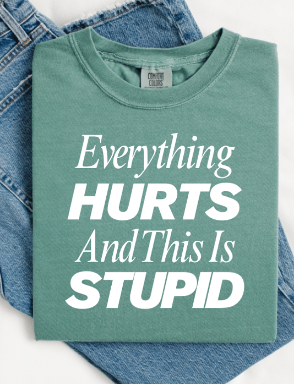 EVERYTHING HURTS AND THIS IS STUPID