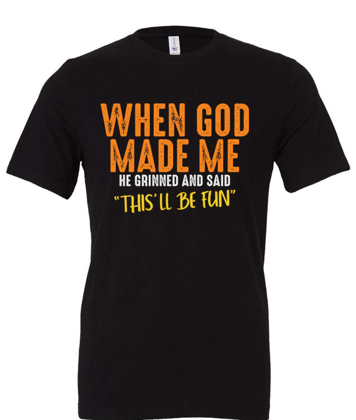 WHEN GOD MADE ME HE GRINNED AND SAID "THIS'LL BE FUN"