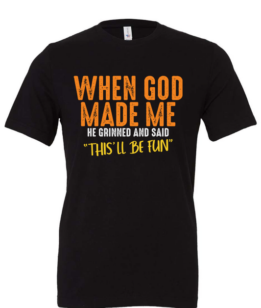 WHEN GOD MADE ME HE GRINNED AND SAID "THIS'LL BE FUN"