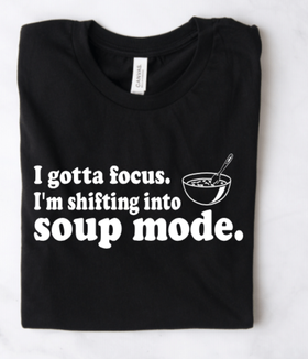 I GOTTA FOCUS. I'M SHIFTING INTO SOUP MODE.