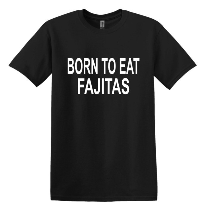 BORN TO EAT FAJITAS