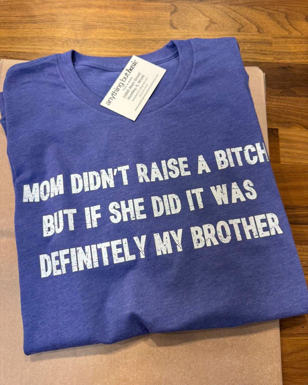 MOM DIDN'T RAISE A BITCH BUT IF SHE DID IT WAS DEFINITELY MY BROTHER