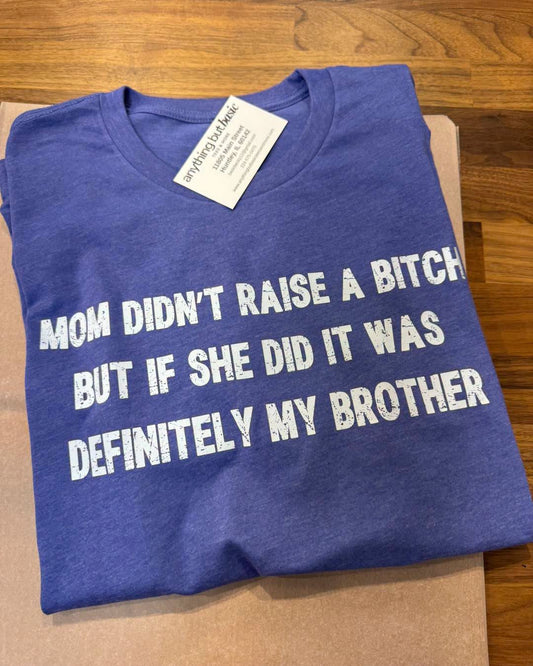 MOM DIDN'T RAISE A BITCH BUT IF SHE DID IT WAS DEFINITELY MY BROTHER