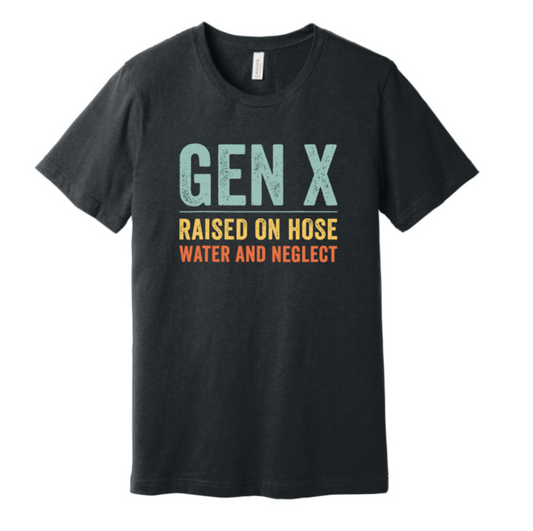 GEN X RAISED ON HOSE WATER AND NEGLECT