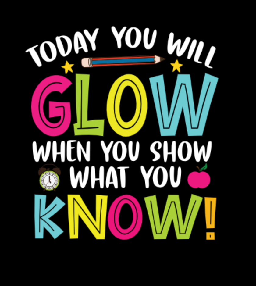 TODAY YOU WILL GLOW WHEN YOU SHOW WHAT YOU KNOW