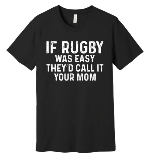 IF RUGBY WAS EASY THEY'D CALL IT YOUR MOM