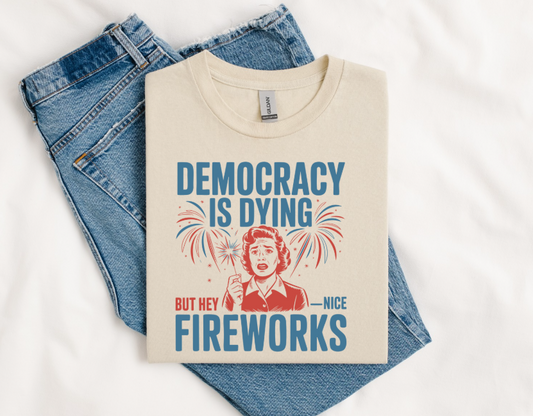 DEMOCRACY IS DYING BUT HEY NICE FIREWORKS