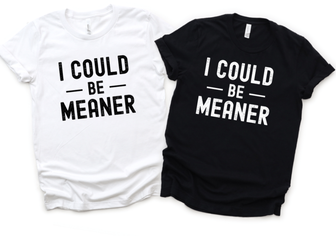 I COULD BE MEANER