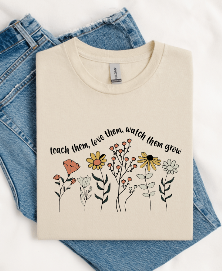 TEACH THEM LOVE THEM WATCH THEM GROW