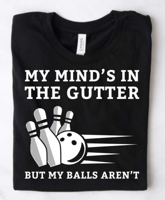 MY MIND'S IN THE GUTTER BUT MY BALLS AREN'T