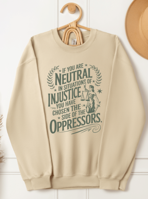 IF YOU ARE NEUTRAL IN SITUATIONS OF INJUSTICE YOU HAVE CHOSEN THE SIDE OF THE OPPRESSORS