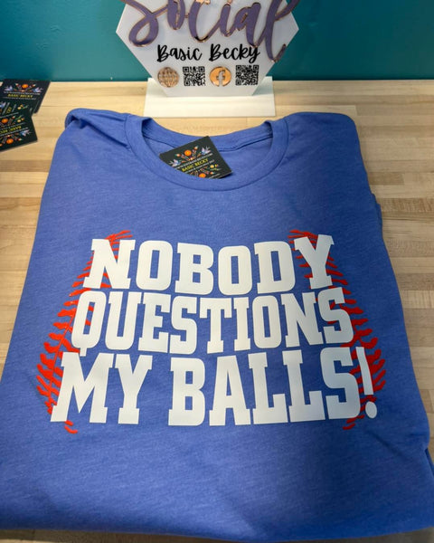 NOBODY QUESTIONS MY BALLS!