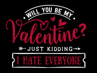 WILL YOU BE MY VALENTINE? JUST KIDDING I HATE EVERYONE