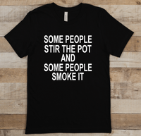 SOME PEOPLE STIR THE POT AND SOME PEOPLE SMOKE IT